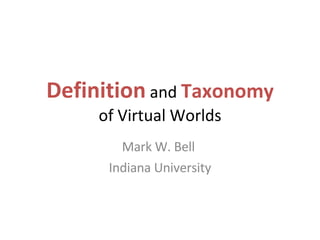 Definition  and  Taxonomy of Virtual Worlds Mark W. Bell  Indiana University 