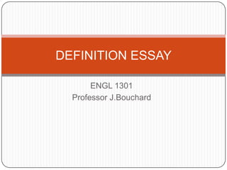 DEFINITION ESSAY

       ENGL 1301
  Professor J.Bouchard
 