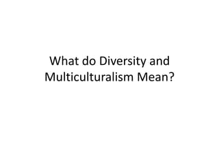 What do Diversity and
Multiculturalism Mean?

 