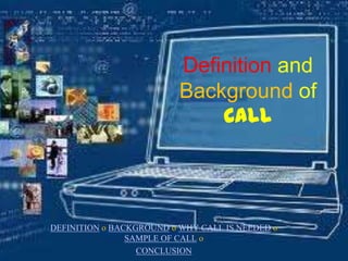 Definition and
                          Background of
                              CALL




DEFINITION о BACKGROUND о WHY CALL IS NEEDED о
                SAMPLE OF CALL о
                  CONCLUSION
 