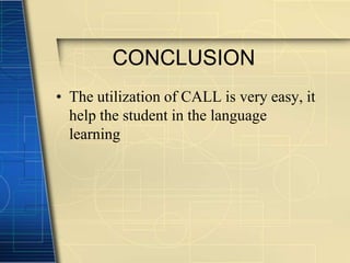 CONCLUSION
• The utilization of CALL is very easy, it
  help the student in the language
  learning
 