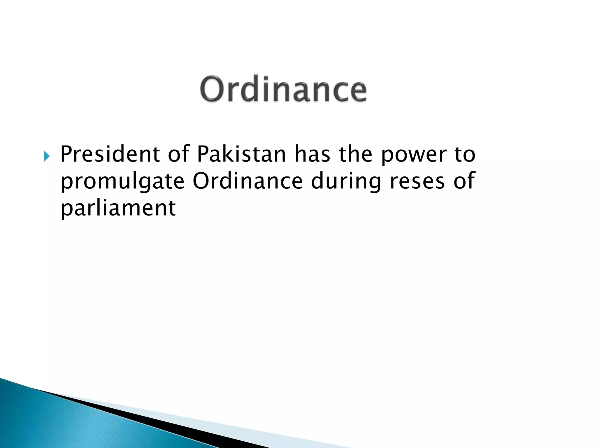  President of Pakistan has the power to
promulgate Ordinance during reses of
parliament
 