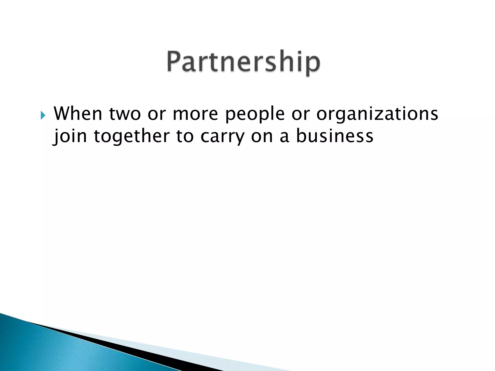  When two or more people or organizations
join together to carry on a business
 