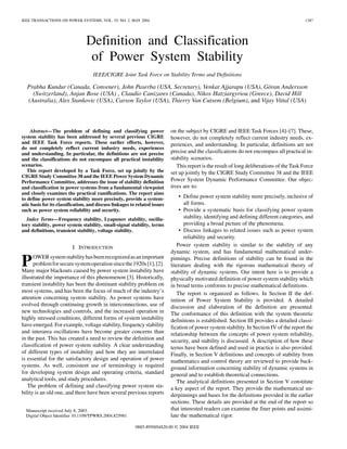 IEEE TRANSACTIONS ON POWER SYSTEMS, VOL. 19, NO. 2, MAY 2004 1387
Definition and Classification
of Power System Stability
IEEE/CIGRE Joint Task Force on Stability Terms and Definitions
Prabha Kundur (Canada, Convener), John Paserba (USA, Secretary), Venkat Ajjarapu (USA), Göran Andersson
(Switzerland), Anjan Bose (USA) , Claudio Canizares (Canada), Nikos Hatziargyriou (Greece), David Hill
(Australia), Alex Stankovic (USA), Carson Taylor (USA), Thierry Van Cutsem (Belgium), and Vijay Vittal (USA)
Abstract—The problem of defining and classifying power
system stability has been addressed by several previous CIGRE
and IEEE Task Force reports. These earlier efforts, however,
do not completely reflect current industry needs, experiences
and understanding. In particular, the definitions are not precise
and the classifications do not encompass all practical instability
scenarios.
This report developed by a Task Force, set up jointly by the
CIGRE Study Committee 38 and the IEEE Power System Dynamic
Performance Committee, addresses the issue of stability definition
and classification in power systems from a fundamental viewpoint
and closely examines the practical ramifications. The report aims
to define power system stability more precisely, provide a system-
atic basis for its classification, and discuss linkages to related issues
such as power system reliability and security.
Index Terms—Frequency stability, Lyapunov stability, oscilla-
tory stability, power system stability, small-signal stability, terms
and definitions, transient stability, voltage stability.
I. INTRODUCTION
POWERsystemstabilityhasbeenrecognizedasanimportant
problemforsecuresystemoperationsincethe1920s[1],[2].
Many major blackouts caused by power system instability have
illustrated the importance of this phenomenon [3]. Historically,
transient instability has been the dominant stability problem on
most systems, and has been the focus of much of the industry’s
attention concerning system stability. As power systems have
evolved through continuing growth in interconnections, use of
new technologies and controls, and the increased operation in
highly stressed conditions, different forms of system instability
have emerged. For example, voltage stability, frequency stability
and interarea oscillations have become greater concerns than
in the past. This has created a need to review the definition and
classification of power system stability. A clear understanding
of different types of instability and how they are interrelated
is essential for the satisfactory design and operation of power
systems. As well, consistent use of terminology is required
for developing system design and operating criteria, standard
analytical tools, and study procedures.
The problem of defining and classifying power system sta-
bility is an old one, and there have been several previous reports
Manuscript received July 8, 2003.
Digital Object Identifier 10.1109/TPWRS.2004.825981
on the subject by CIGRE and IEEE Task Forces [4]–[7]. These,
however, do not completely reflect current industry needs, ex-
periences, and understanding. In particular, definitions are not
precise and the classifications do not encompass all practical in-
stability scenarios.
This report is the result of long deliberations of the Task Force
set up jointly by the CIGRE Study Committee 38 and the IEEE
Power System Dynamic Performance Committee. Our objec-
tives are to:
• Define power system stability more precisely, inclusive of
all forms.
• Provide a systematic basis for classifying power system
stability, identifying and defining different categories, and
providing a broad picture of the phenomena.
• Discuss linkages to related issues such as power system
reliability and security.
Power system stability is similar to the stability of any
dynamic system, and has fundamental mathematical under-
pinnings. Precise definitions of stability can be found in the
literature dealing with the rigorous mathematical theory of
stability of dynamic systems. Our intent here is to provide a
physically motivated definition of power system stability which
in broad terms conforms to precise mathematical definitions.
The report is organized as follows. In Section II the def-
inition of Power System Stability is provided. A detailed
discussion and elaboration of the definition are presented.
The conformance of this definition with the system theoretic
definitions is established. Section III provides a detailed classi-
fication of power system stability. In Section IV of the report the
relationship between the concepts of power system reliability,
security, and stability is discussed. A description of how these
terms have been defined and used in practice is also provided.
Finally, in Section V definitions and concepts of stability from
mathematics and control theory are reviewed to provide back-
ground information concerning stability of dynamic systems in
general and to establish theoretical connections.
The analytical definitions presented in Section V constitute
a key aspect of the report. They provide the mathematical un-
derpinnings and bases for the definitions provided in the earlier
sections. These details are provided at the end of the report so
that interested readers can examine the finer points and assimi-
late the mathematical rigor.
0885-8950/04$20.00 © 2004 IEEE
 