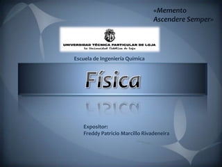 «Memento
                                Ascendere Semper»




Escuela de Ingeniería Química




   Expositor:
   Freddy Patricio Marcillo Rivadeneira
 