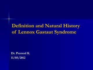 Definition and Natural History
of Lennox Gastaut Syndrome


Dr. Pramod K.
11/05/2012
 