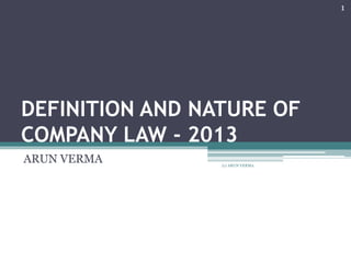 DEFINITION AND NATURE OF
COMPANY LAW - 2013
ARUN VERMA
1
(c) ARUN VERMA
 