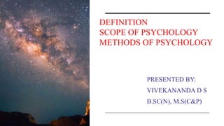 DEFINITION
SCOPE OF PSYCHOLOGY
METHODS OF PSYCHOLOGY
PRESENTED BY:
VIVEKANANDA D S
B.SC(N), M.S(C&P)
 
