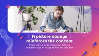 A picture always
reinforces the concept
Images reveal large amounts of data, so
remember: use an image instead of a long text
 