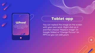 You can replace the image on the screen
with your own work. Right-click on it
and then choose "Replace image" (in
Google Slides) or "Change Picture" (in
PPT) so you can add yours
Tablet app
 