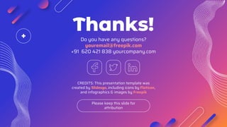 CREDITS: This presentation template was
created by Slidesgo, including icons by Flaticon,
and infographics & images by Freepik
Do you have any questions?
youremail@freepik.com
+91 620 421 838 yourcompany.com
Thanks!
Please keep this slide for
attribution
 
