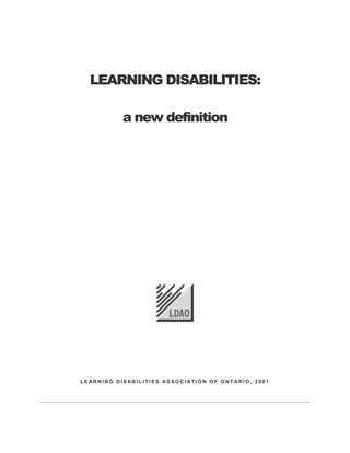 LEARNING DISABILITIES:
a new definition
L E AR N I N G D I S AB I L I T I E S AS S O C I AT I O N O F O N T AR I O , 2 0 0 1
 