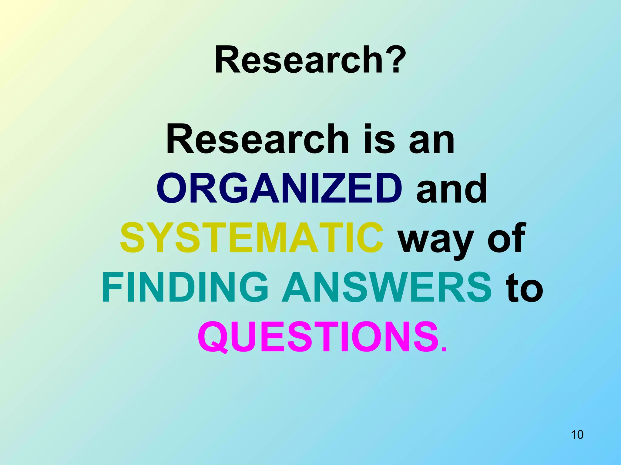 10
Research?
Research is an
ORGANIZED and
SYSTEMATIC way of
FINDING ANSWERS to
QUESTIONS.
 