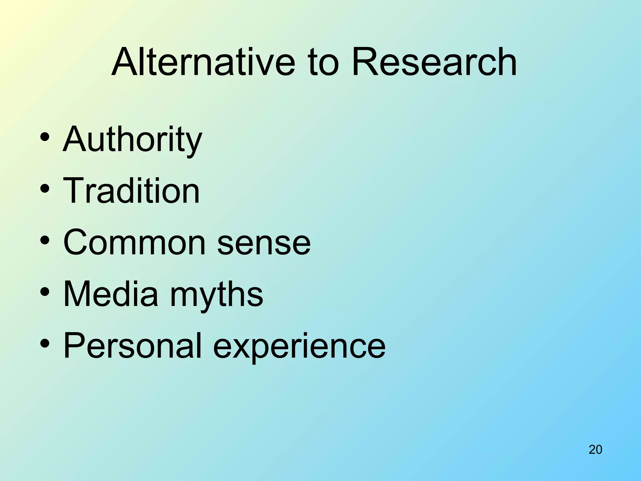 20
Alternative to Research
• Authority
• Tradition
• Common sense
• Media myths
• Personal experience
 