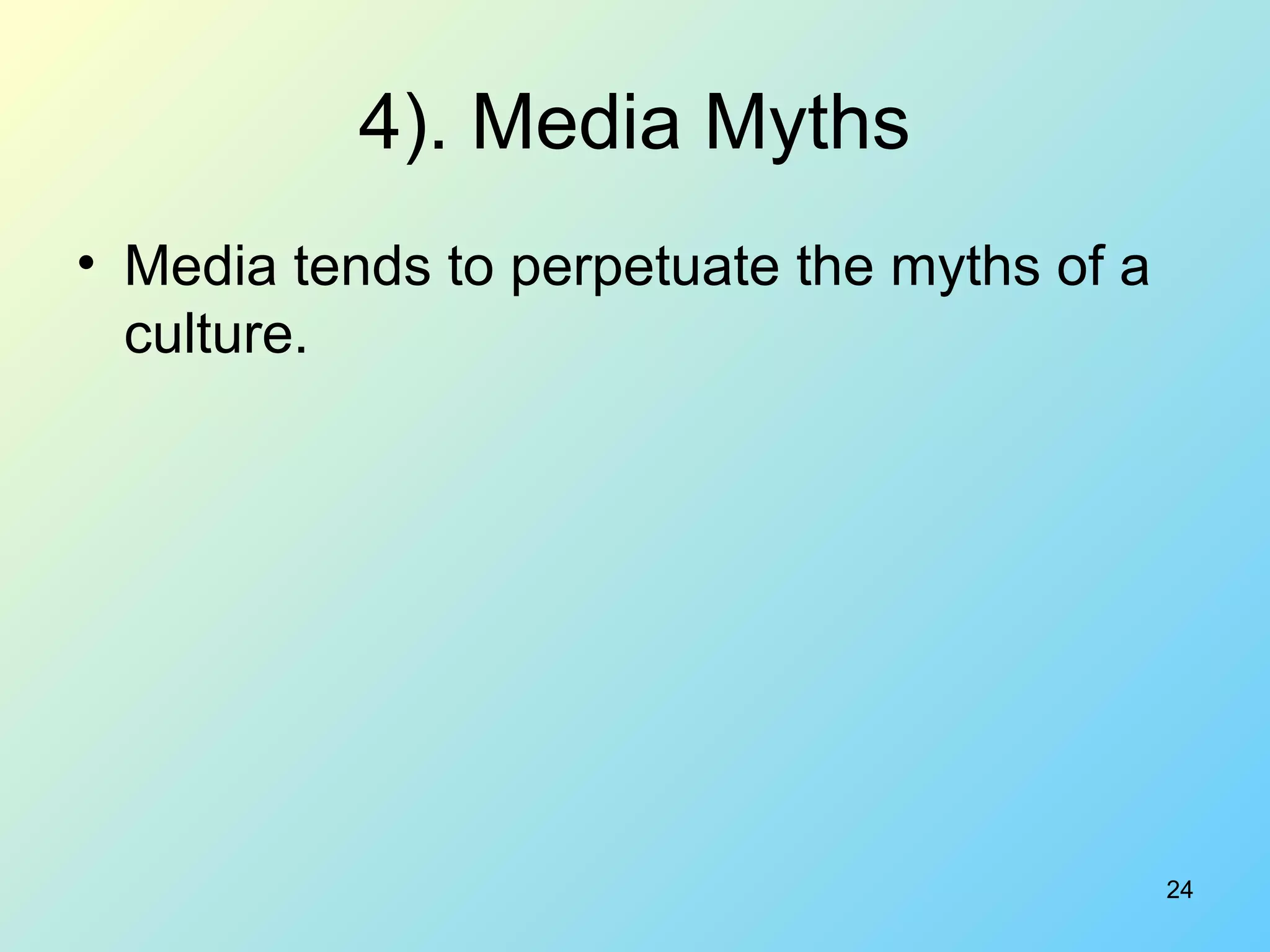 24
4). Media Myths
• Media tends to perpetuate the myths of a
culture.
 