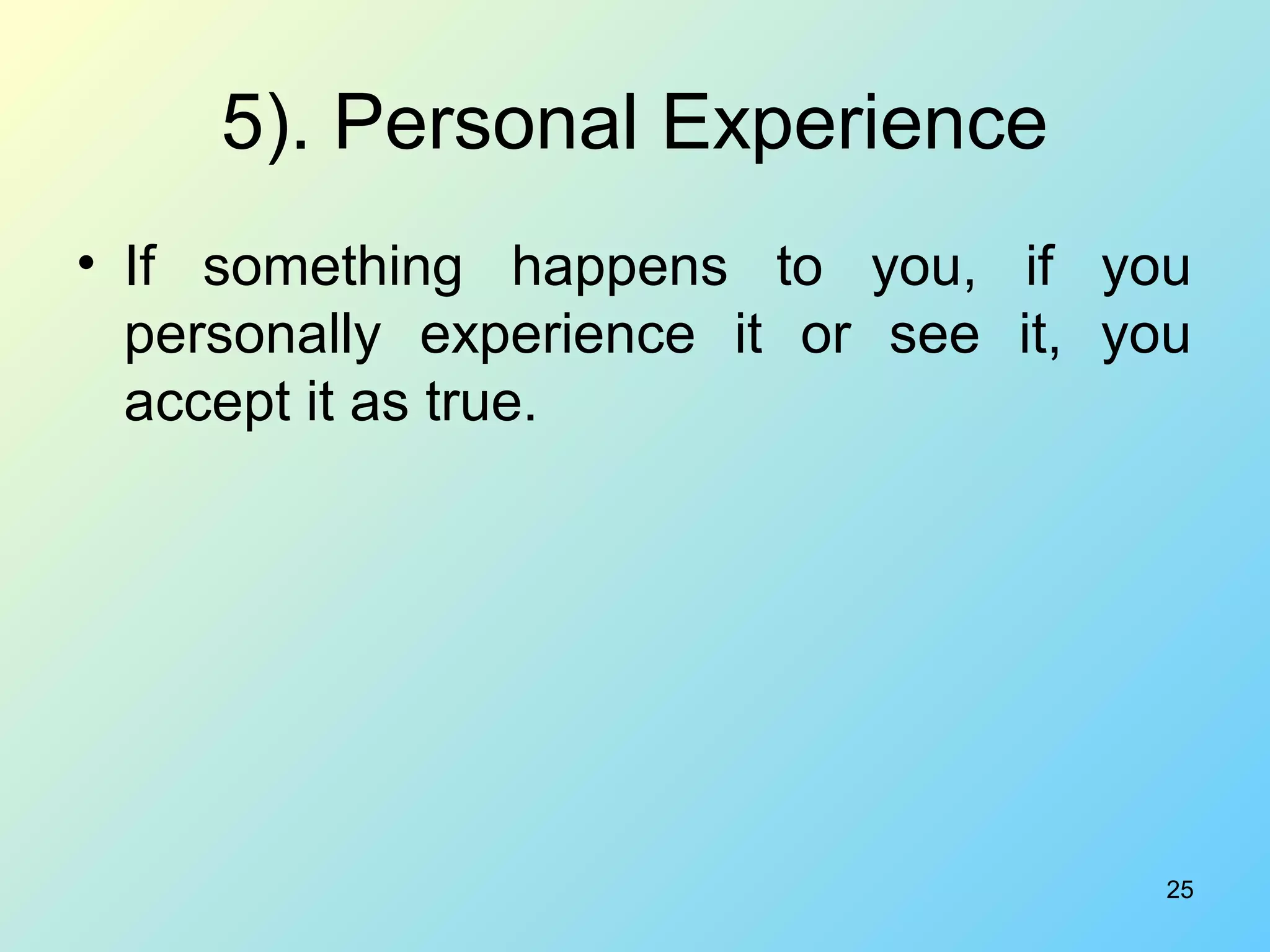 25
5). Personal Experience
• If something happens to you, if you
personally experience it or see it, you
accept it as true.
 