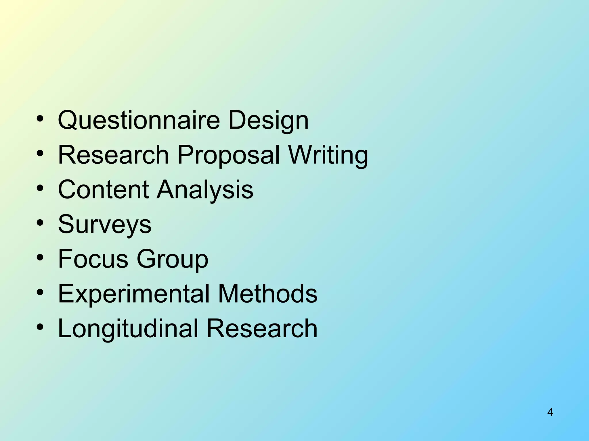 4
• Questionnaire Design
• Research Proposal Writing
• Content Analysis
• Surveys
• Focus Group
• Experimental Methods
• Longitudinal Research
 