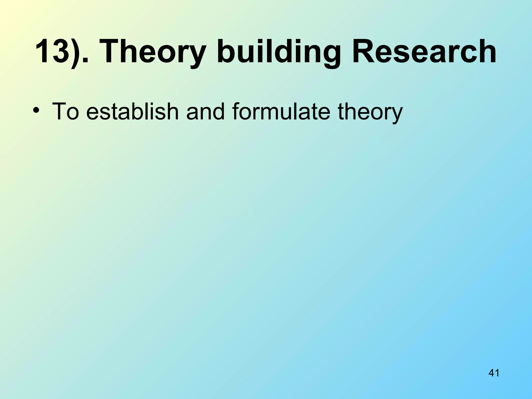 41
13). Theory building Research
• To establish and formulate theory
 