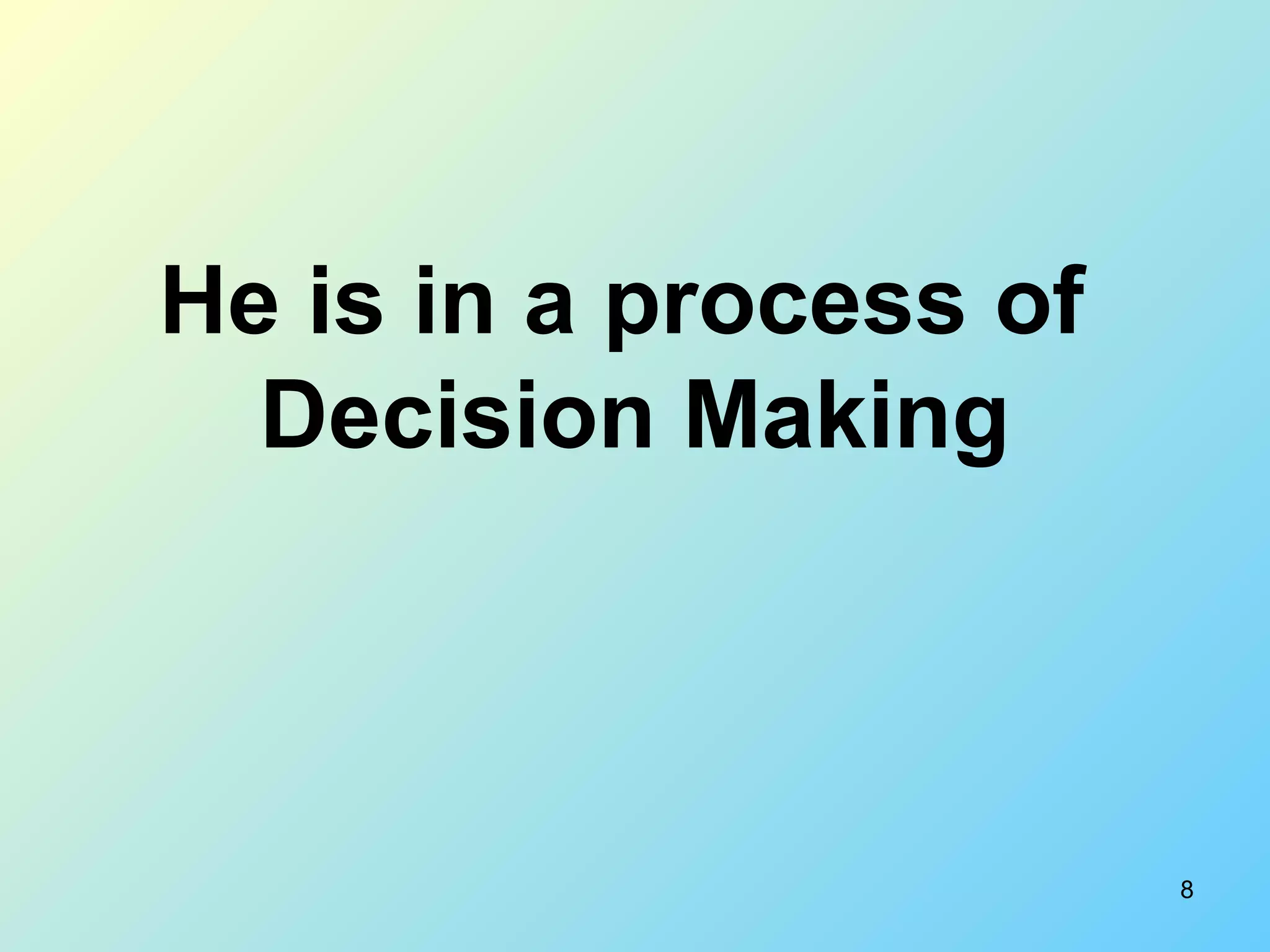 8
He is in a process of
Decision Making
 