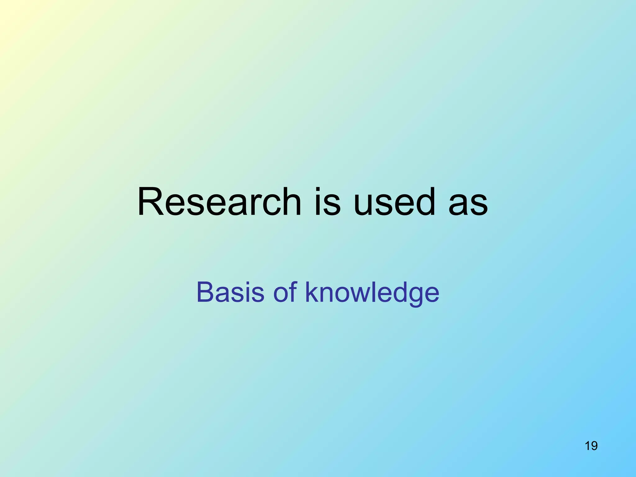 Research is used as  Basis of knowledge 