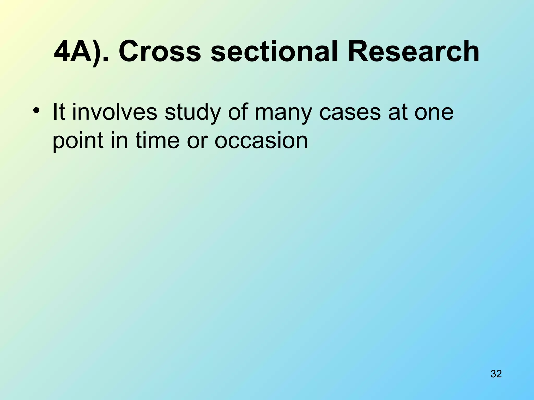 4A). Cross sectional Research It involves study of many cases at one point in time or occasion 