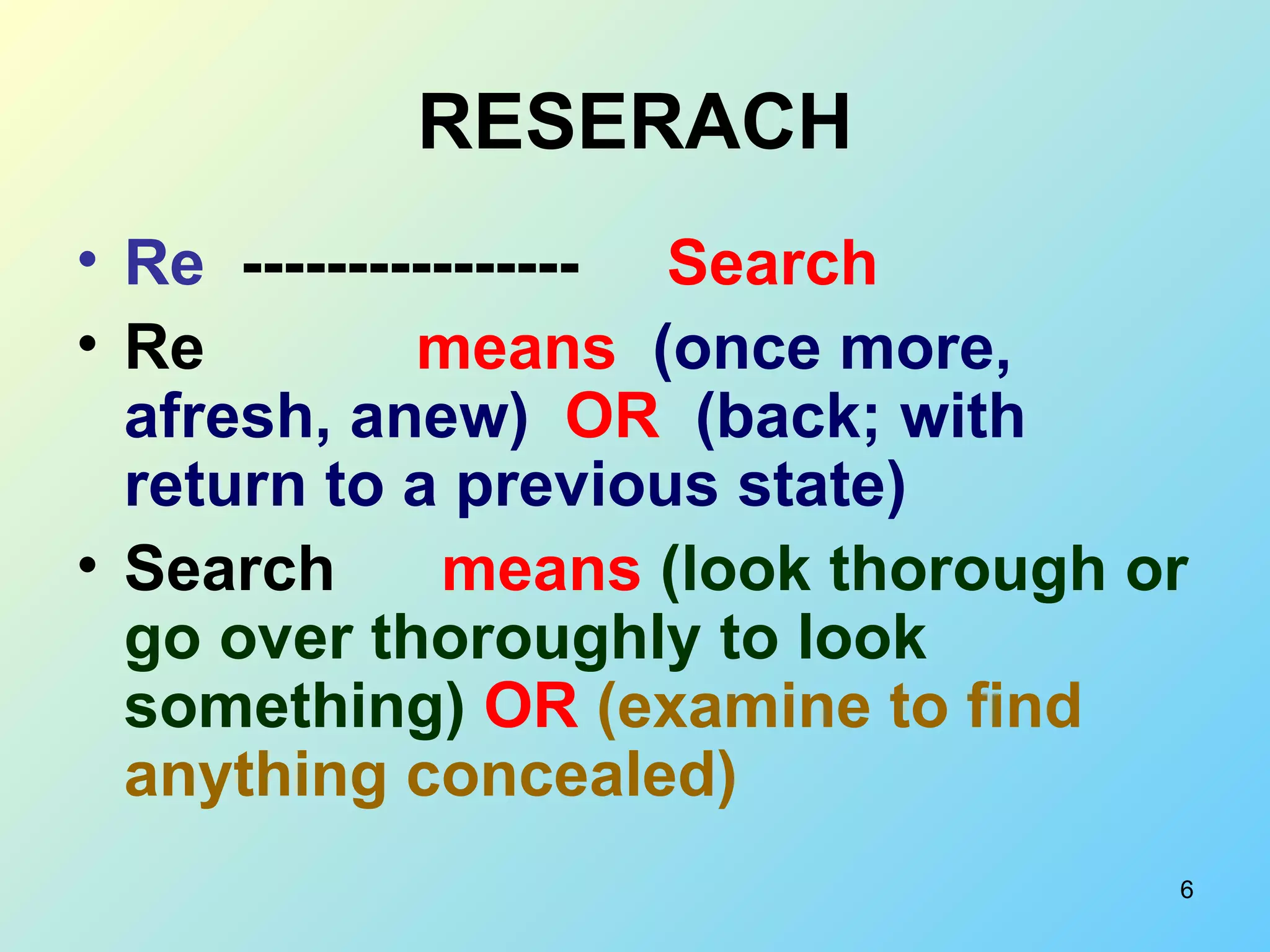 RESERACH Re  ----------------  Search Re   means  (once more, afresh, anew)   OR  (back; with return to a previous state)  Search  means  (look thorough or go over thoroughly to look something)  OR  (examine to find anything concealed)   