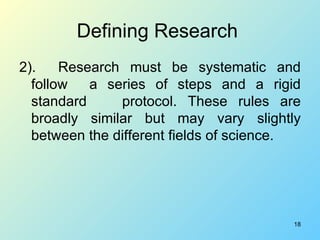 Defining Research  <ul><li>2).  Research must be systematic and follow  a series of steps and a rigid standard  protocol. ...