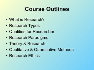 Course Outlines <ul><li>What is Research? </li></ul><ul><li>Research Types </li></ul><ul><li>Qualities for Researcher </li...