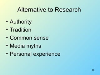 Alternative to Research  <ul><li>Authority </li></ul><ul><li>Tradition </li></ul><ul><li>Common sense </li></ul><ul><li>Me...