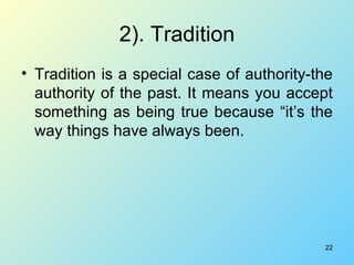 2). Tradition <ul><li>Tradition is a special case of authority-the authority of the past. It means you accept something as...