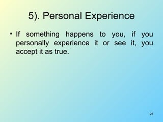 5). Personal Experience <ul><li>If something happens to you, if you personally experience it or see it, you accept it as t...