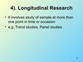 4). Longitudinal Research <ul><li>It involves study of sample at more than one point in time or occasion </li></ul><ul><li...