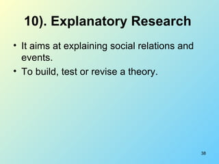 10).   Explanatory Research   <ul><li>It aims at explaining social relations and events. </li></ul><ul><li>To build, test ...