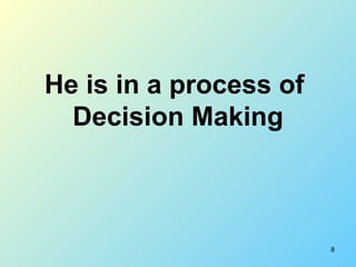 He is in a process of  Decision Making 