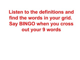 Listen to the definitions and
find the words in your grid.
Say BINGO when you cross
out your 9 words
 