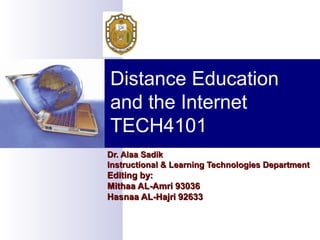 Distance Education
and the Internet
TECH4101
Dr. Alaa Sadik
Instructional & Learning Technologies Department

Editing by:
Mithaa AL-Amri 93036
Hasnaa AL-Hajri 92633

 