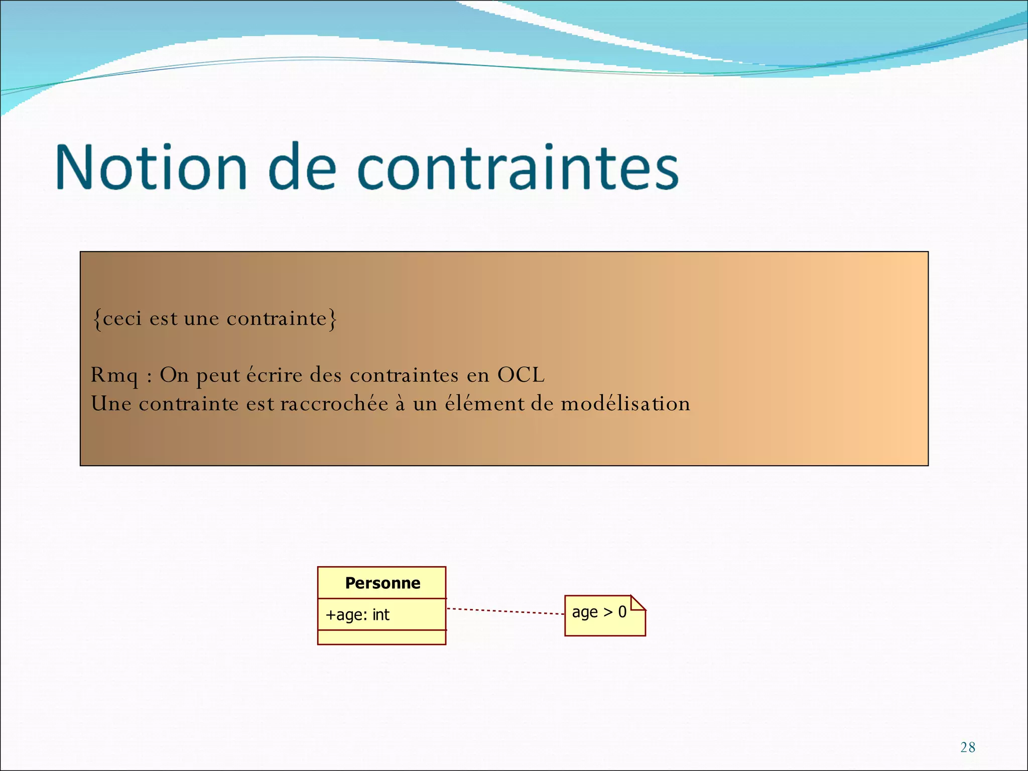 {ceci est une contrainte} Rmq : On peut écrire des contraintes en OCL Une contrainte est raccrochée à un élément de modélisation 