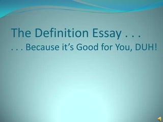The Definition Essay . . .
. . . Because it’s Good for You, DUH!
 