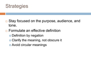 Strategies
 Stay focused on the purpose, audience, and
tone.
 Formulate an effective definition
 Definition by negation
 Clarify the meaning, not obscure it
 Avoid circular meanings
 
