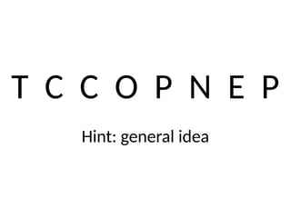 T C C O P N E P
Hint: general idea
 