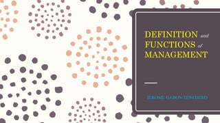 JEROME GABON TENEDERO
DEFINITION and
FUNCTIONS of
MANAGEMENT
 