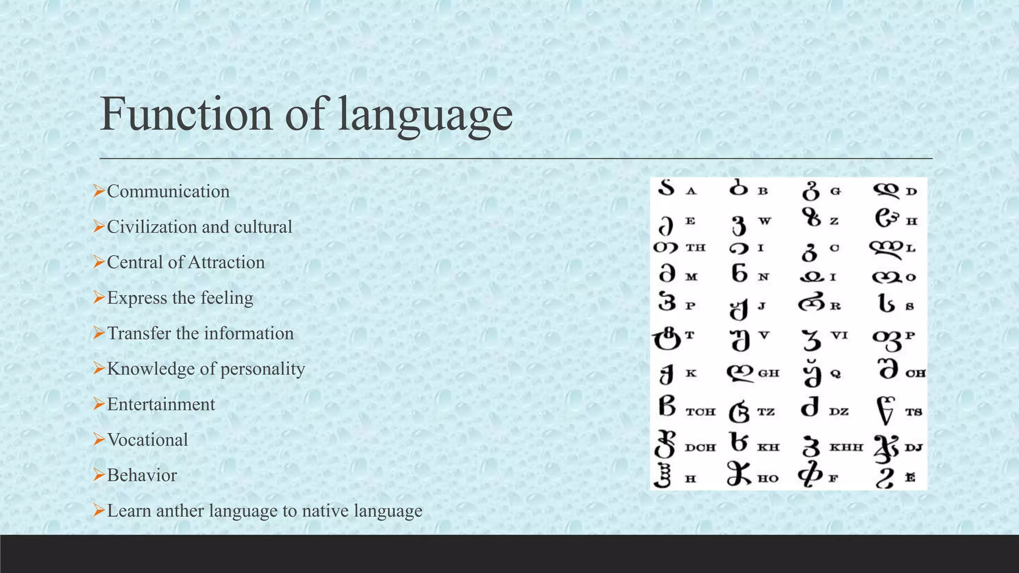 Communication
Civilization and cultural
Central of Attraction
Express the feeling
Transfer the information
Knowledge of personality
Entertainment
Vocational
Behavior
Learn anther language to native language
Function of language
 
