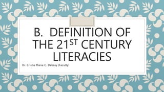 B. DEFINITION OF
THE 21ST CENTURY
LITERACIES
Dr. Cristie Marie C. Dalisay (Faculty)
 
