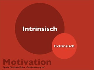 Intrinsisch
Extrinsisch

Motivation
Quelle: Christoph Kolb - „Gamiﬁcation my ass“

 