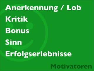 ☺

Anerkennung / Lob
Kritik
Bonus
Sinn
Erfolgserlebnisse
Motivatoren

 