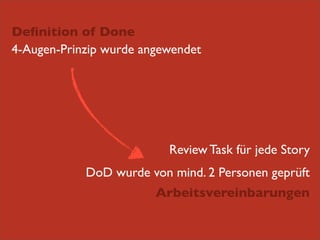 Deﬁnition of Done
4-Augen-Prinzip wurde angewendet

Review Task für jede Story
DoD wurde von mind. 2 Personen geprüft
Arbeitsvereinbarungen

 