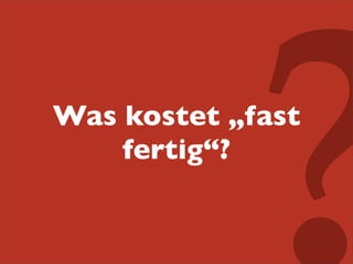 Was kostet „fast
fertig“?

 