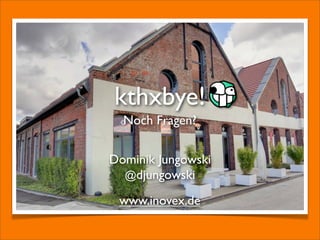 kthxbye!
Noch Fragen?
Dominik Jungowski
@djungowski
www.inovex.de

 