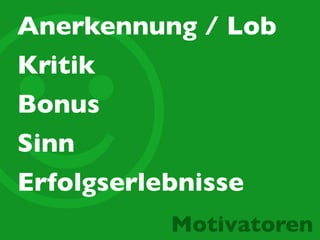 ☺
Anerkennung / Lob
Motivatoren
Kritik
Bonus
Sinn
Erfolgserlebnisse
 