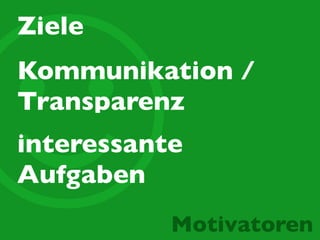 ☺
Ziele
Motivatoren
Kommunikation /
Transparenz
interessante
Aufgaben
 